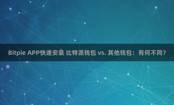 Bitpie APP快速安装 比特派钱包 vs. 其他钱包：有何不同？