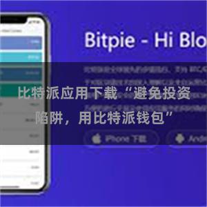 比特派应用下载 “避免投资陷阱，用比特派钱包”