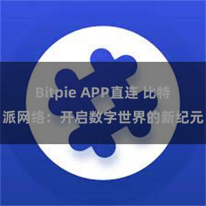 Bitpie APP直连 比特派网络：开启数字世界的新纪元