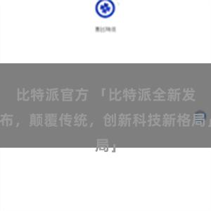 比特派官方 「比特派全新发布，颠覆传统，创新科技新格局」