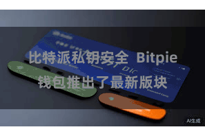 比特派私钥安全  Bitpie钱包推出了最新版块
