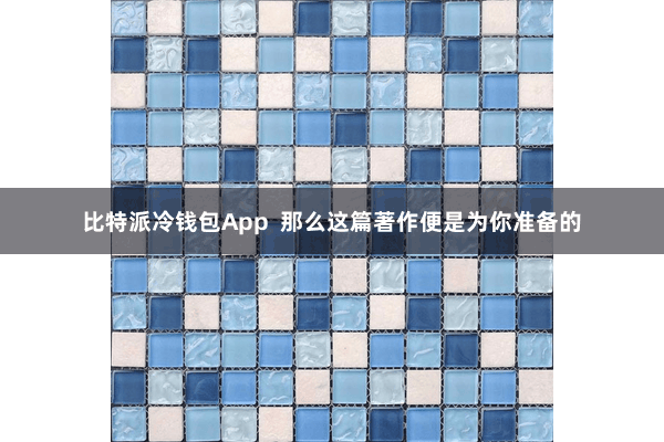 比特派冷钱包App  那么这篇著作便是为你准备的