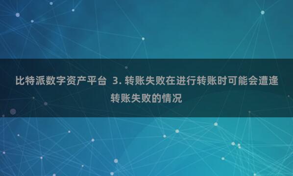 比特派数字资产平台  3. 转账失败在进行转账时可能会遭逢转账失败的情况